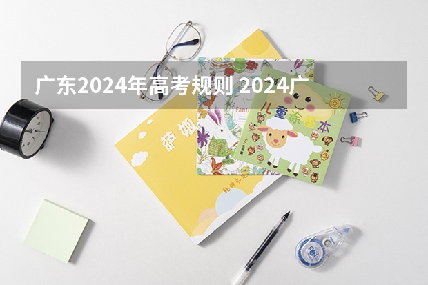 广东2024年高考规则 2024广东高考选科要求