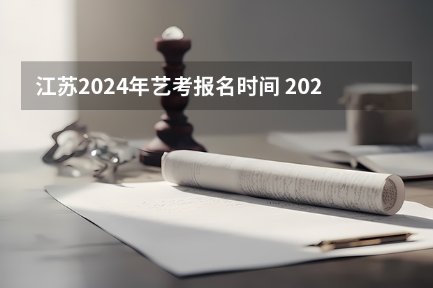 江苏2024年艺考报名时间 2024江苏高考报名时间