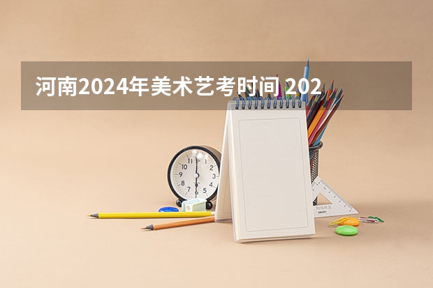 河南2024年美术艺考时间 2024四川艺考时间