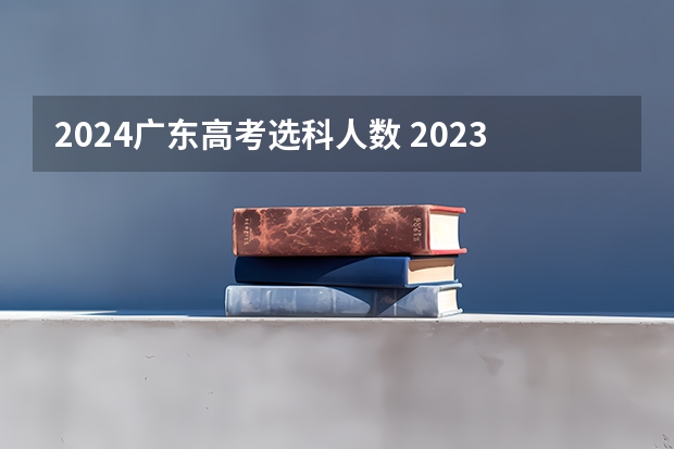 2024广东高考选科人数 2023年高考报名人数
