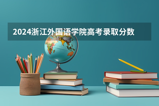 2024浙江外国语学院高考录取分数线
