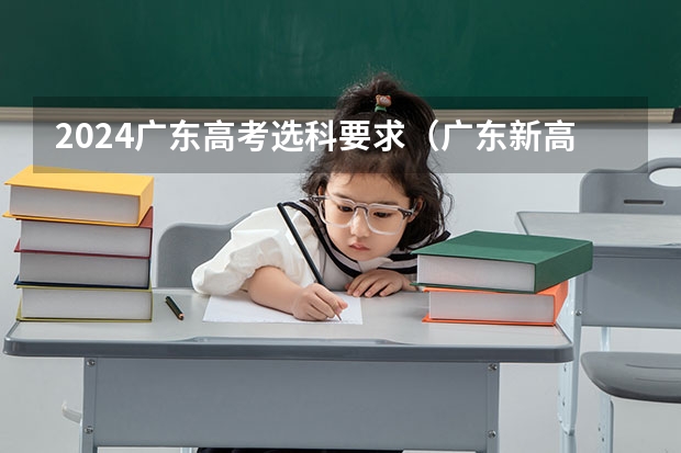 2024广东高考选科要求（广东新高考从哪一年开始实施）