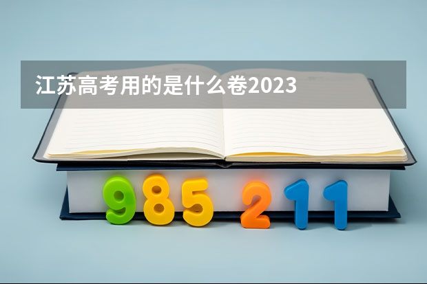 江苏高考用的是什么卷2023