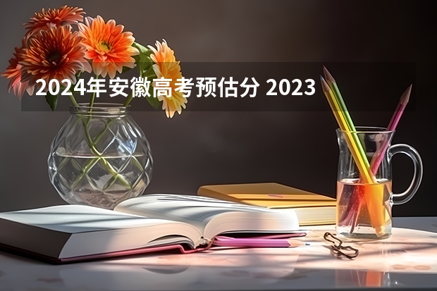 2024年安徽高考预估分 2023安徽高考分数线预估