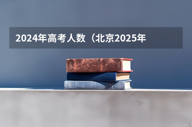 2024年高考人数（北京2025年高考人数）