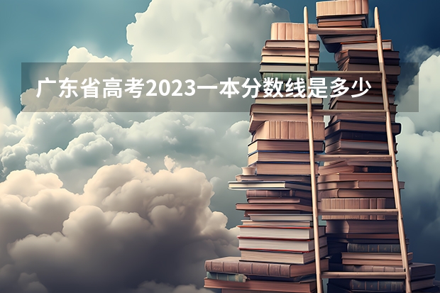 广东省高考2023一本分数线是多少分