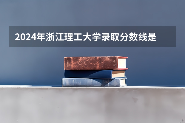2024年浙江理工大学录取分数线是多少？