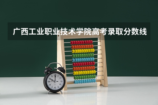 广西工业职业技术学院高考录取分数线怎么算？