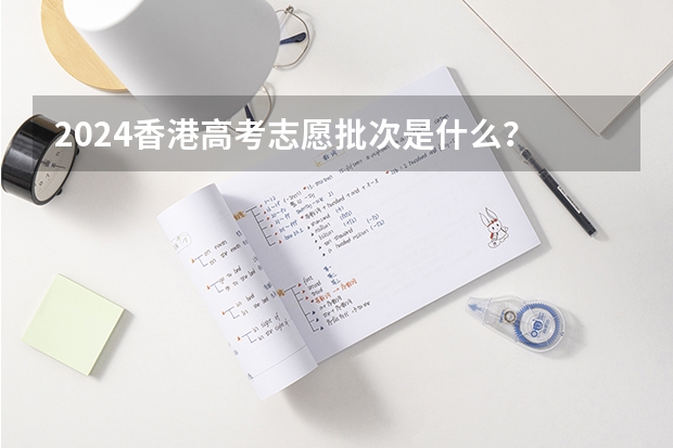 2024香港高考志愿批次是什么？