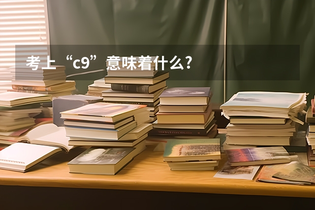 考上“c9”意味着什么?