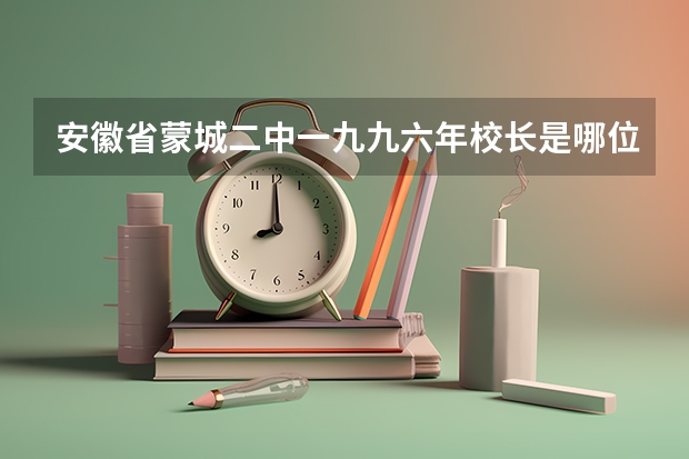 安徽省蒙城二中一九九六年校长是哪位、（安徽财经大学研究生院有多大？）