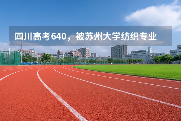 四川高考640，被苏州大学纺织专业录取，应该复读吗？
