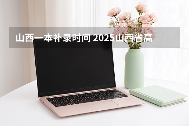 山西一本补录时间 2025山西省高考补录公告时间表