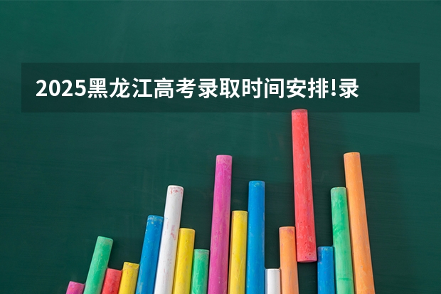 2025黑龙江高考录取时间安排!录取通知书怎么查询?