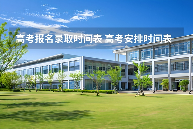 高考报名录取时间表 高考安排时间表