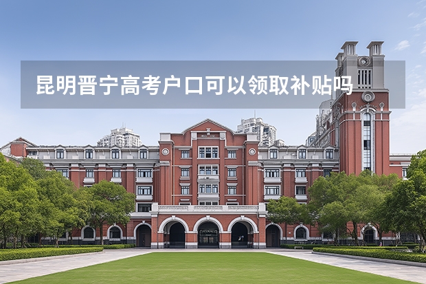 昆明晋宁高考户口可以领取补贴吗