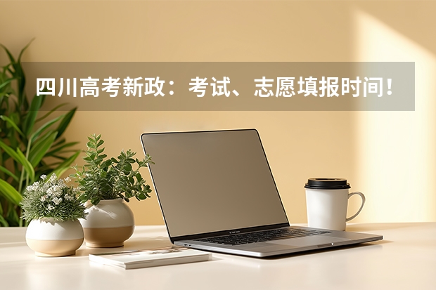 四川高考新政：考试、志愿填报时间！还有录取批次怎么分？