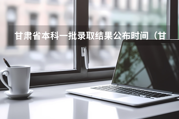 甘肃省本科一批录取结果公布时间（甘肃政法二本录取时间）