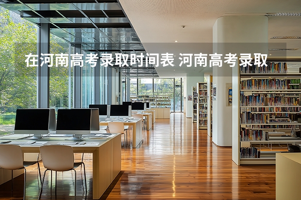 在河南高考录取时间表 河南高考录取时间安排