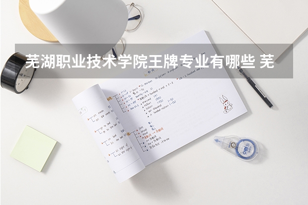 芜湖职业技术学院王牌专业有哪些 芜湖职业技术学院就业情况如何