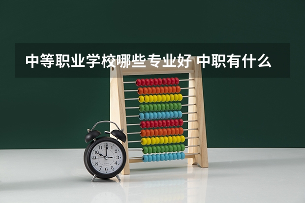 中等职业学校哪些专业好 中职有什么专业