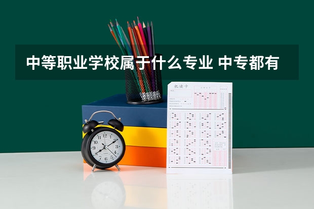 中等职业学校属于什么专业 中专都有些什么专业？
