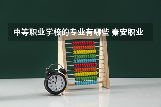 中等职业学校的专业有哪些 秦安职业中等专业学校专业有哪些?专业介绍