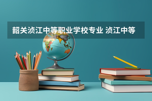 韶关浈江中等职业学校专业 浈江中等职业学校是公办吗