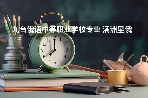 九台俄语中等职业学校专业 满洲里俄语职业学院是公办还是民办学校？