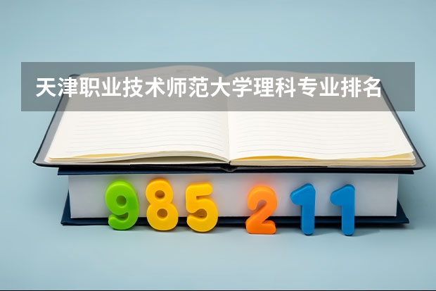 天津职业技术师范大学理科专业排名 天津职业技术师范大学好的理科专业推荐
