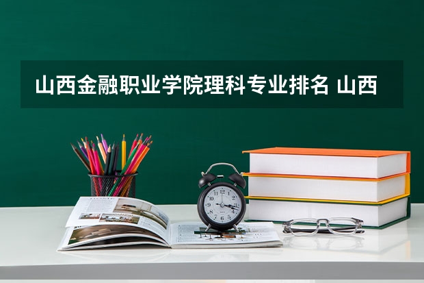 山西金融职业学院理科专业排名 山西金融职业学院好的理科专业推荐