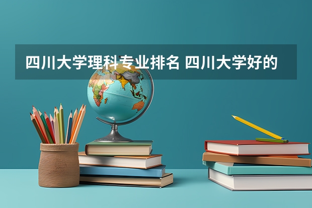 四川大学理科专业排名 四川大学好的理科专业推荐