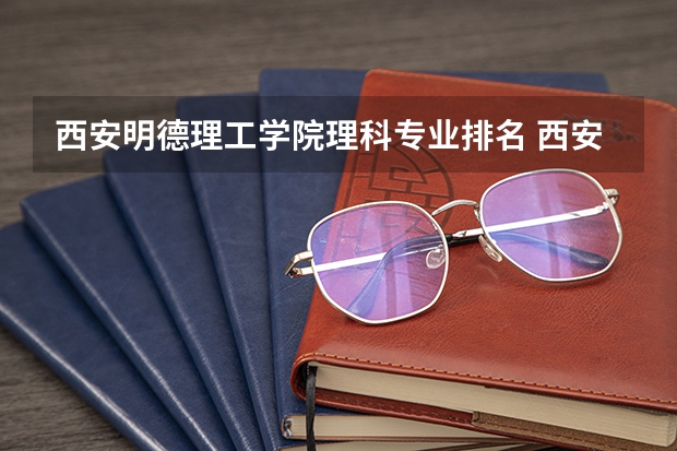 西安明德理工学院理科专业排名 西安明德理工学院好的理科专业推荐