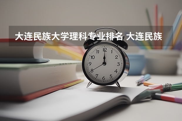 大连民族大学理科专业排名 大连民族大学好的理科专业推荐