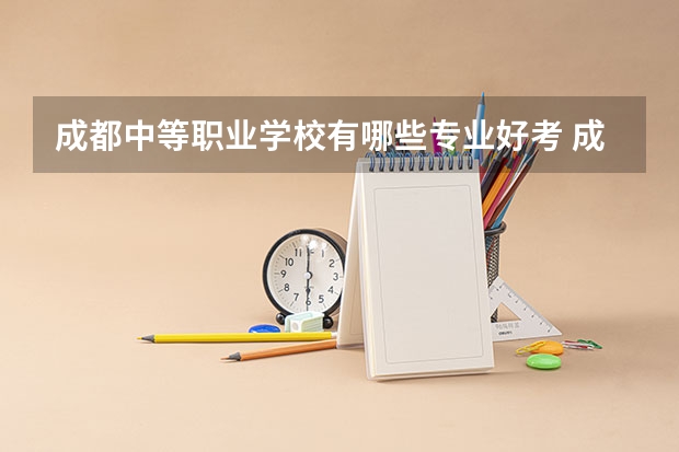 成都中等职业学校有哪些专业好考 成都中和职高有哪些专业