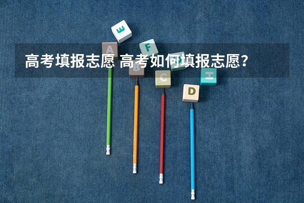 高考填报志愿 高考如何填报志愿？