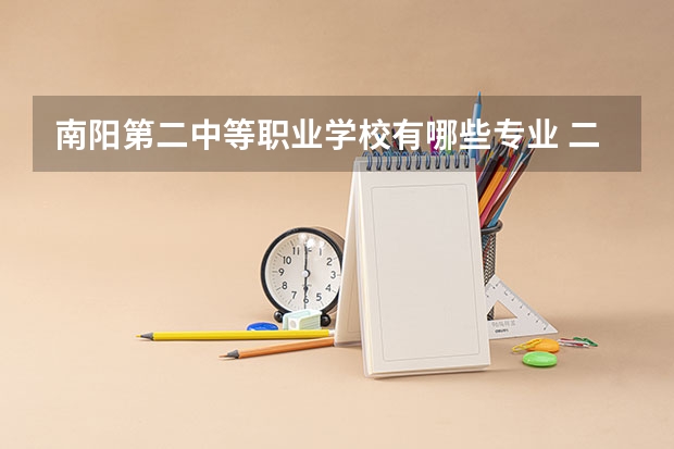 南阳第二中等职业学校有哪些专业 二职专业有哪些？