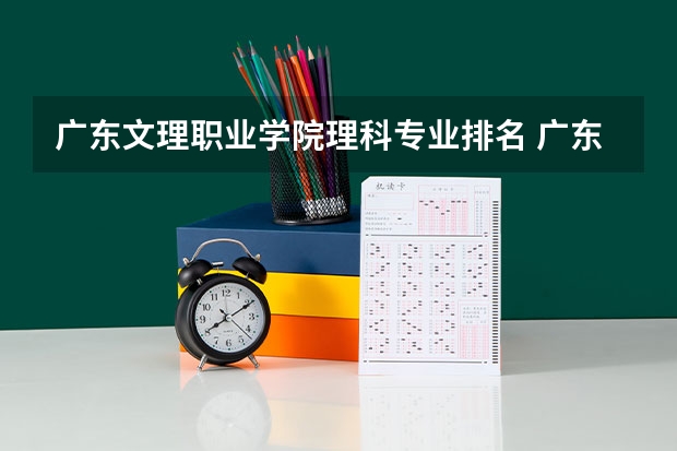 广东文理职业学院理科专业排名 广东文理职业学院好的理科专业推荐