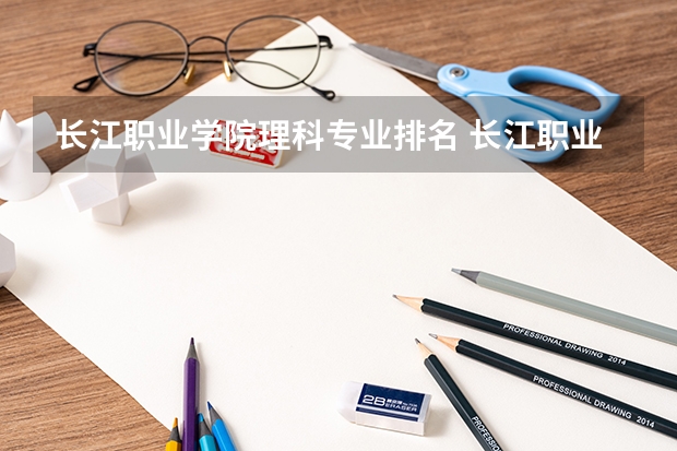 长江职业学院理科专业排名 长江职业学院好的理科专业推荐