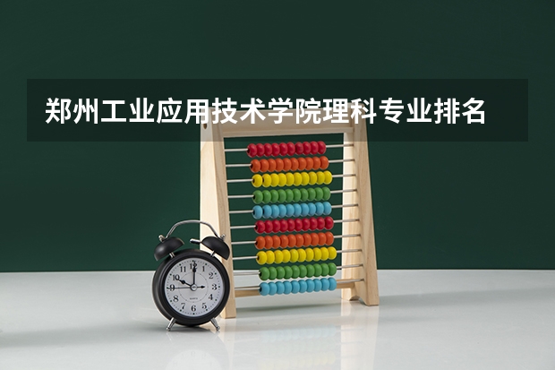 郑州工业应用技术学院理科专业排名 郑州工业应用技术学院好的理科专业推荐