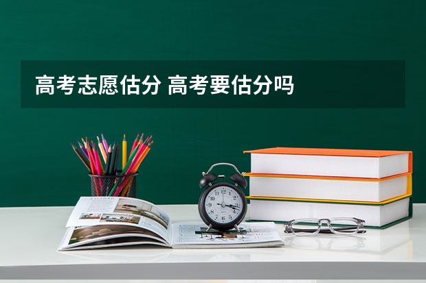 高考志愿估分 高考要估分吗