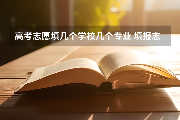 高考志愿填几个学校几个专业 填报志愿时一个学校的六个专业填的顺序是怎样 分数高低还是随便 还有平行志愿是什么