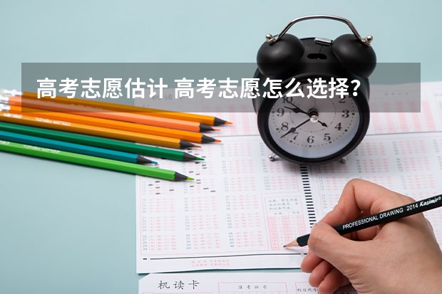 高考志愿估计 高考志愿怎么选择？