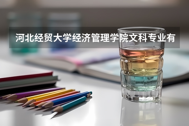 河北经贸大学经济管理学院文科专业有哪些 河北经贸大学经济管理学院文科专业排名