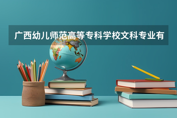 广西幼儿师范高等专科学校文科专业有哪些 广西幼儿师范高等专科学校文科专业排名