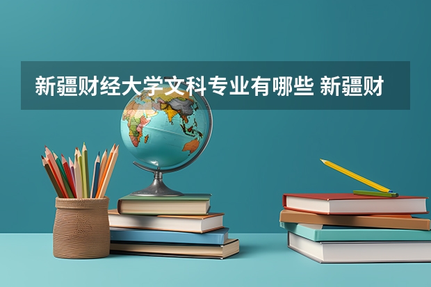 新疆财经大学文科专业有哪些 新疆财经大学文科专业排名