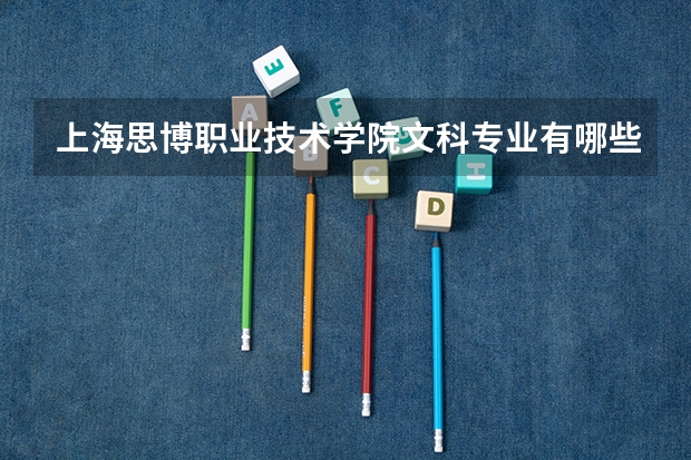 上海思博职业技术学院文科专业有哪些 上海思博职业技术学院文科专业排名