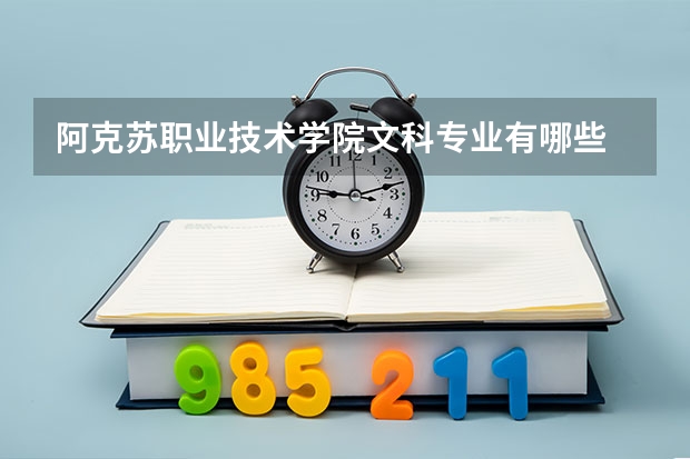 阿克苏职业技术学院文科专业有哪些 阿克苏职业技术学院文科专业排名
