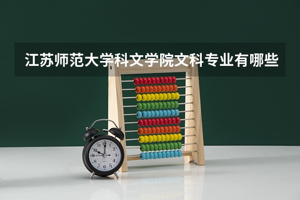 江苏师范大学科文学院文科专业有哪些 江苏师范大学科文学院文科专业排名
