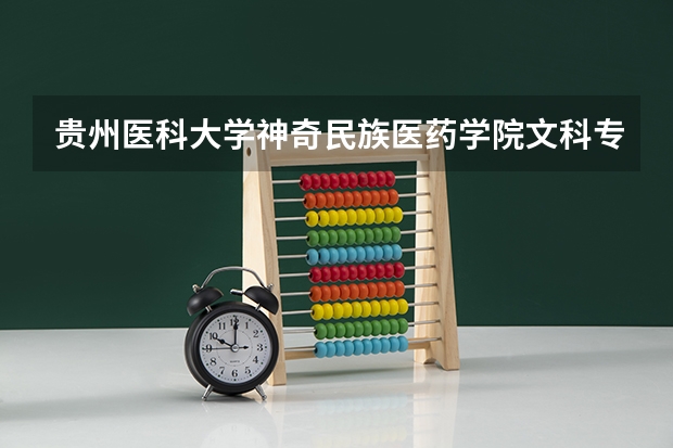 贵州医科大学神奇民族医药学院文科专业有哪些 贵州医科大学神奇民族医药学院文科专业排名